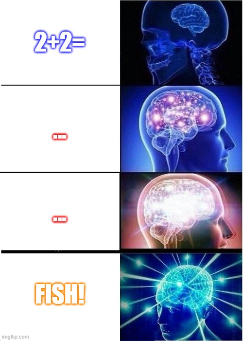 FISH! | 2+2=; ... ... FISH! | image tagged in memes,expanding brain | made w/ Imgflip meme maker