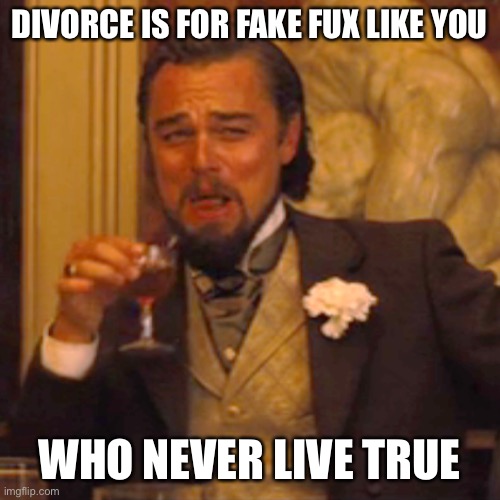 Laughing Leo Meme | DIVORCE IS FOR FAKE FUX LIKE YOU; WHO NEVER LIVE TRUE | image tagged in memes,laughing leo | made w/ Imgflip meme maker