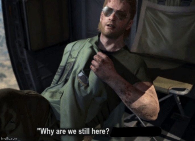 Why are we still here? Just to suffer? | image tagged in why are we still here just to suffer | made w/ Imgflip meme maker