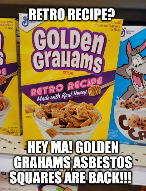 Hey Ma! They're back Ma! |  RETRO RECIPE? HEY MA! GOLDEN GRAHAMS ASBESTOS SQUARES ARE BACK!!! | image tagged in funny,cereal,food,shopping,retro | made w/ Imgflip meme maker