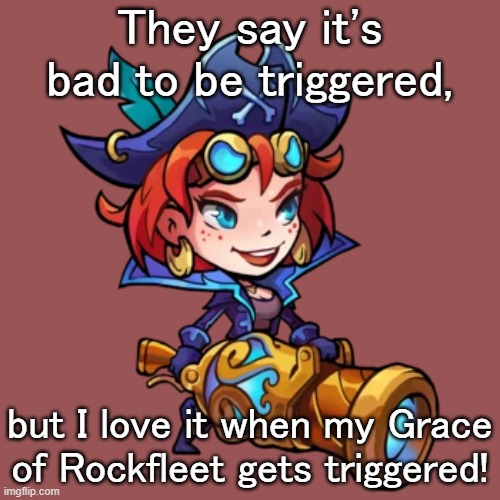 From the game Mighty Party. | They say it's bad to be triggered, but I love it when my Grace of Rockfleet gets triggered! | image tagged in online gaming,pirate,badass | made w/ Imgflip meme maker