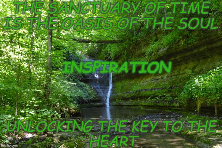 Heartfelt Inspirations Envision Uplifted Times | THE SANCTUARY OF TIME IS THE OASIS OF THE SOUL; INSPIRATION; AZUREMOON; UNLOCKING THE KEY TO THE 
HEART | image tagged in sanctuary cities,soul,oasis,inspirational quote,heart,truth | made w/ Imgflip meme maker