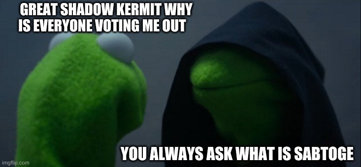 Evil Kermit | GREAT SHADOW KERMIT WHY IS EVERYONE VOTING ME OUT; YOU ALWAYS ASK WHAT IS SABOTAGE | image tagged in memes,evil kermit | made w/ Imgflip meme maker