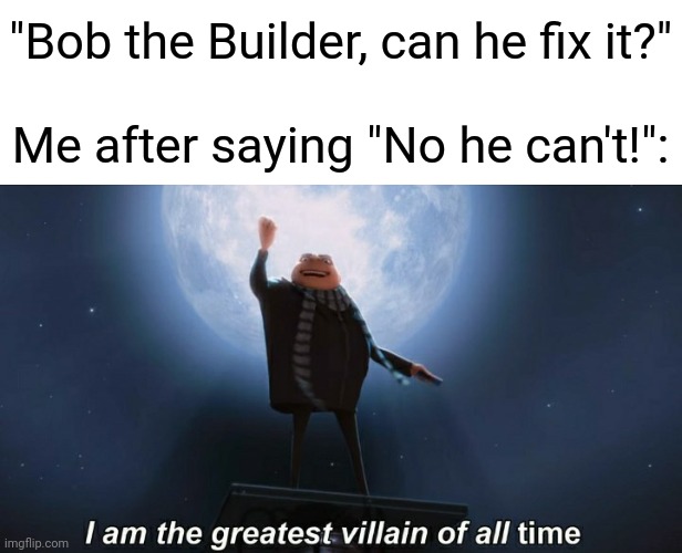 i am the greatest villain of all time | "Bob the Builder, can he fix it?"
 
Me after saying "No he can't!": | image tagged in memes,i am the greatest villain of all time,bob the builder,no | made w/ Imgflip meme maker