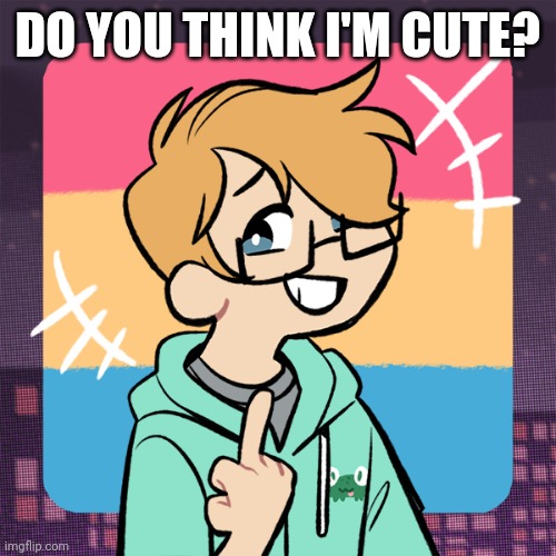 Cute me | DO YOU THINK I'M CUTE? | image tagged in cute me | made w/ Imgflip meme maker