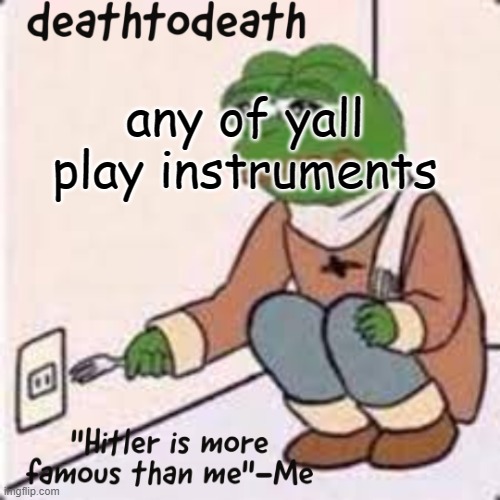 deathtodeath template | any of yall play instruments | image tagged in deathtodeath template | made w/ Imgflip meme maker
