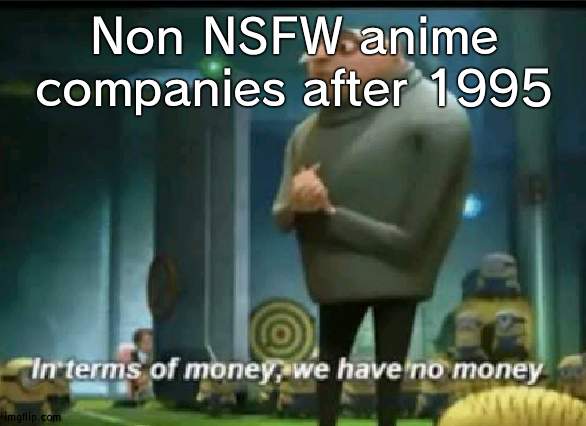 None are around that stuck with non NSFW | Non NSFW anime companies after 1995 | image tagged in in terms of money,anime | made w/ Imgflip meme maker