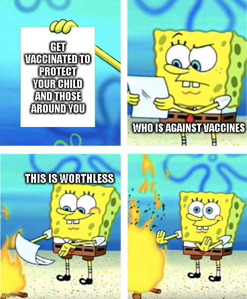 fun | GET VACCINATED TO PROTECT YOUR CHILD AND THOSE AROUND YOU; WHO IS AGAINST VACCINES; THIS IS WORTHLESS | image tagged in spongebob burning paper | made w/ Imgflip meme maker