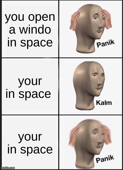 you open a windo in space your in space your in space | image tagged in memes,panik kalm panik | made w/ Imgflip meme maker