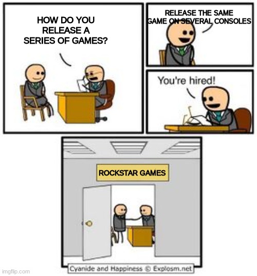 Rockstar be like | RELEASE THE SAME GAME ON SEVERAL CONSOLES; HOW DO YOU RELEASE A SERIES OF GAMES? ROCKSTAR GAMES | image tagged in your hired,gta 5,rockstar | made w/ Imgflip meme maker