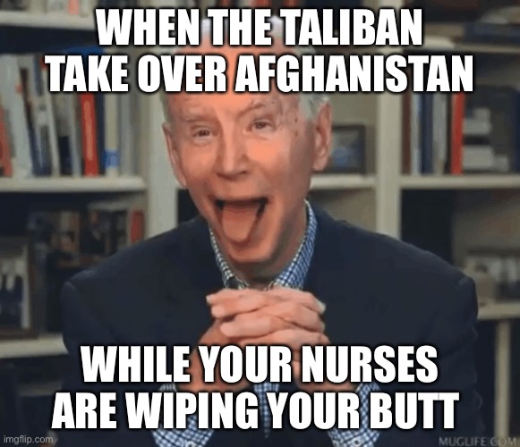 Taliban Joey B | WHEN THE TALIBAN TAKE OVER AFGHANISTAN; WHILE YOUR NURSES ARE WIPING YOUR BUTT | image tagged in jo biden licking lips | made w/ Imgflip meme maker