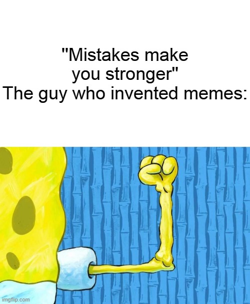 Spongebob weak arm | ''Mistakes make you stronger''
The guy who invented memes: | image tagged in spongebob weak arm | made w/ Imgflip meme maker