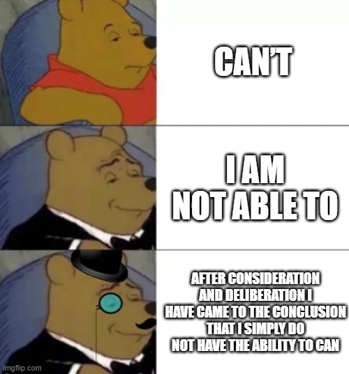 Fancy pooh | CAN’T; I AM NOT ABLE TO; AFTER CONSIDERATION AND DELIBERATION I HAVE CAME TO THE CONCLUSION THAT I SIMPLY DO NOT HAVE THE ABILITY TO CAN | image tagged in fancy pooh | made w/ Imgflip meme maker