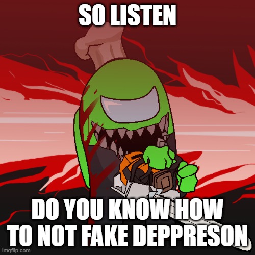 half the this stream does it | SO LISTEN; DO YOU KNOW HOW TO NOT FAKE DEPRESSION | image tagged in kim | made w/ Imgflip meme maker