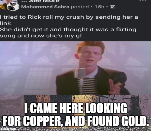 he aint wrong | I CAME HERE LOOKING FOR COPPER, AND FOUND GOLD. | image tagged in i came here looking for copper,gold,george washington,rick astley,rick roll | made w/ Imgflip meme maker