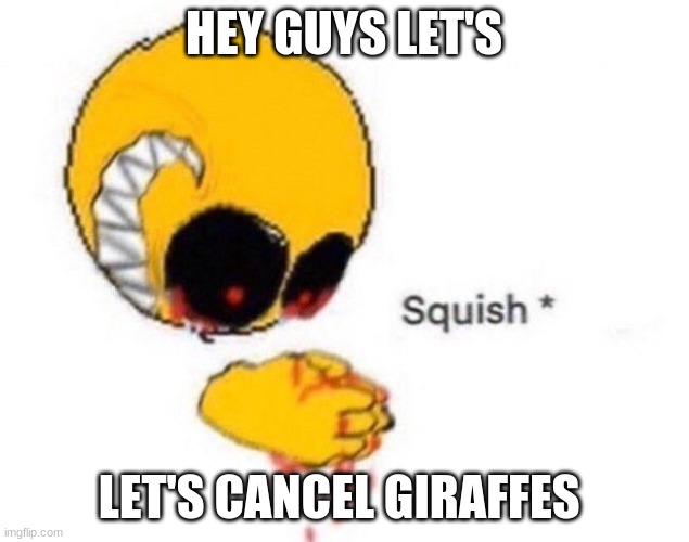 Squish | HEY GUYS LET'S; LET'S CANCEL GIRAFFES | image tagged in squish | made w/ Imgflip meme maker