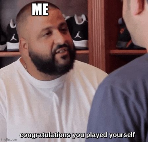 congratulations you played yourself  | ME | image tagged in congratulations you played yourself | made w/ Imgflip meme maker