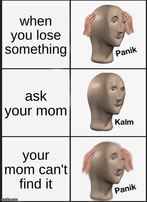 Panik Kalm Panik Meme | when you lose something; ask your mom; your mom can't find it | image tagged in memes,panik kalm panik | made w/ Imgflip meme maker