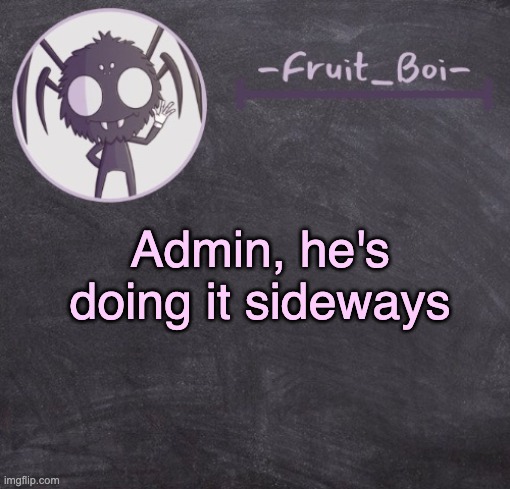 t e m p l a t e | Admin, he's doing it sideways | image tagged in t e m p l a t e | made w/ Imgflip meme maker