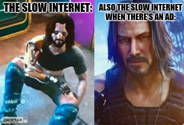 Cyberpunk bad vs good | THE SLOW INTERNET:; ALSO THE SLOW INTERNET WHEN THERE'S AN AD: | image tagged in cyberpunk bad vs good | made w/ Imgflip meme maker