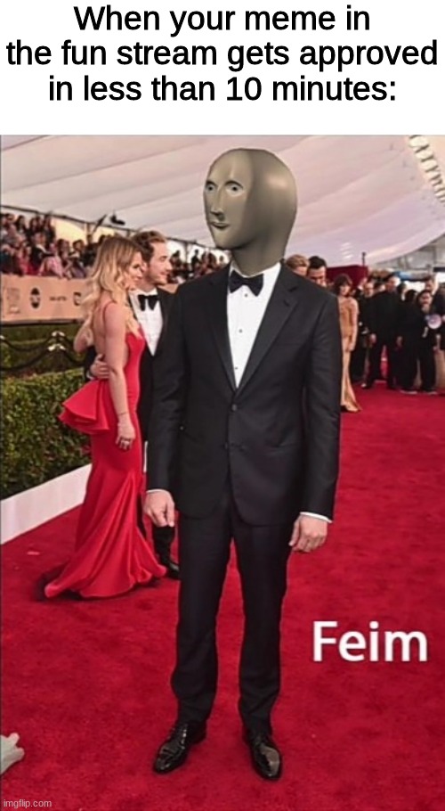 Feim | When your meme in the fun stream gets approved in less than 10 minutes: | image tagged in feim | made w/ Imgflip meme maker