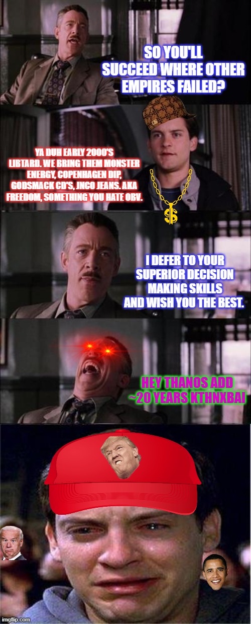 Peter Parker Cry | SO YOU'LL SUCCEED WHERE OTHER EMPIRES FAILED? YA DUH EARLY 2000'S LIBTARD. WE BRING THEM MONSTER ENERGY, COPENHAGEN DIP, GODSMACK CD'S, JNCO JEANS. AKA FREEDOM, SOMETHING YOU HATE OBV. I DEFER TO YOUR SUPERIOR DECISION MAKING SKILLS AND WISH YOU THE BEST. HEY THANOS ADD ~20 YEARS KTHNXBAI | image tagged in memes,peter parker cry | made w/ Imgflip meme maker