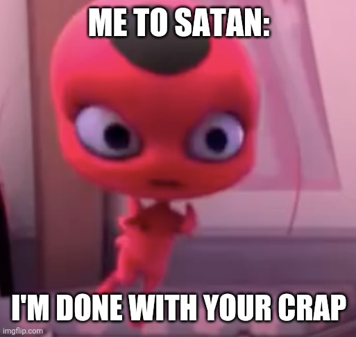 im done with ur crap | ME TO SATAN: I'M DONE WITH YOUR CRAP | image tagged in im done with ur crap | made w/ Imgflip meme maker