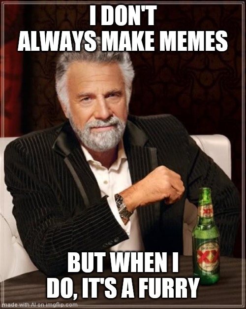 (._. ) AI Meme Generator CONFIRMS that it is a furry! | I DON'T ALWAYS MAKE MEMES; BUT WHEN I DO, IT'S A FURRY | image tagged in memes,the most interesting man in the world,ai meme,stop reading the tags | made w/ Imgflip meme maker