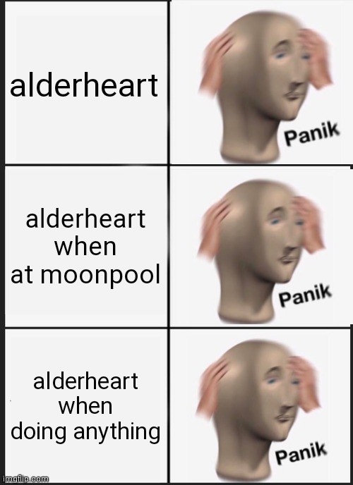 Why does this guy worry so much- | alderheart; alderheart when at moonpool; alderheart when doing anything | image tagged in memes,panik kalm panik,warrior cats | made w/ Imgflip meme maker