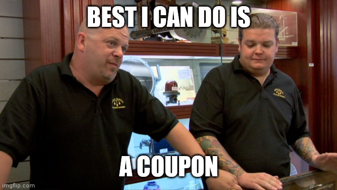 Pawn Stars Best I Can Do | BEST I CAN DO IS A COUPON | image tagged in pawn stars best i can do | made w/ Imgflip meme maker