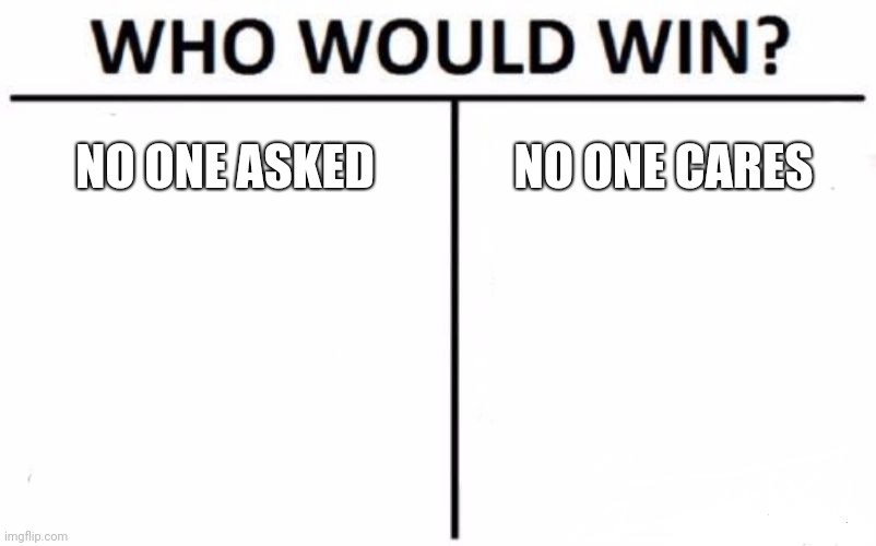 Who Would Win? | NO ONE ASKED; NO ONE CARES | image tagged in memes,who would win | made w/ Imgflip meme maker