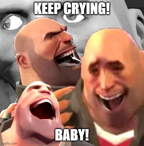 Heavy Laughing | KEEP CRYING! BABY! | image tagged in heavy laughing | made w/ Imgflip meme maker