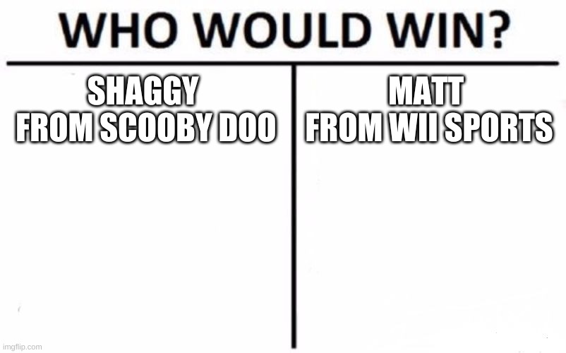 Who Would Win? Meme |  SHAGGY 
FROM SCOOBY DOO; MATT 
FROM WII SPORTS | image tagged in memes,who would win | made w/ Imgflip meme maker