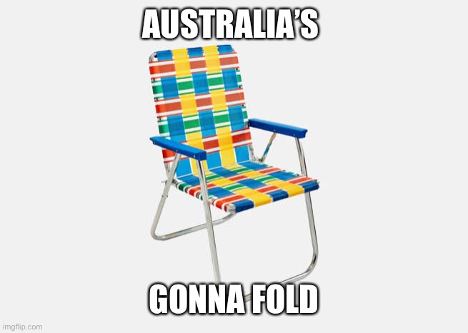 Australia’s gonna fold. | AUSTRALIA’S; GONNA FOLD | image tagged in australia,losers,sorry folks,gone | made w/ Imgflip meme maker