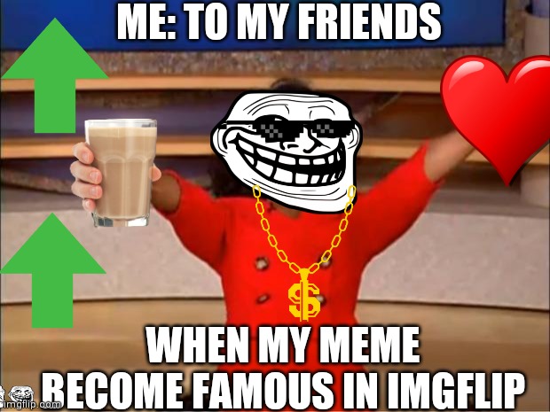 Yo | ME: TO MY FRIENDS; WHEN MY MEME BECOME FAMOUS IN IMGFLIP | image tagged in memes,oprah you get a | made w/ Imgflip meme maker