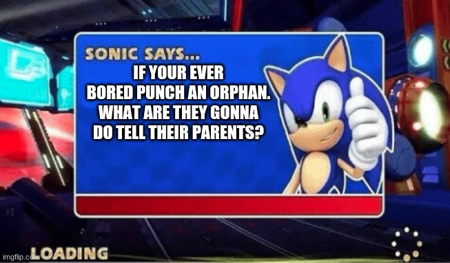Sonic Says | IF YOUR EVER BORED PUNCH AN ORPHAN. WHAT ARE THEY GONNA DO TELL THEIR PARENTS? | image tagged in sonic says | made w/ Imgflip meme maker