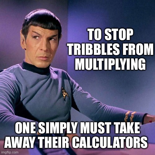 Well, It Ain’t Illogical | TO STOP TRIBBLES FROM MULTIPLYING; ONE SIMPLY MUST TAKE AWAY THEIR CALCULATORS | image tagged in spock,star trek,tribbles | made w/ Imgflip meme maker