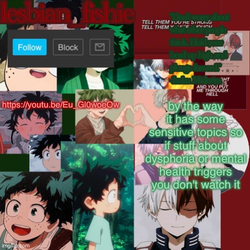 Fishie's TodoDeku temp | https://youtu.be/Eu_Gl0woeOw; by the way it has some sensitive topics so if stuff about dysphoria or mental health triggers you don't watch it | image tagged in fishie's tododeku temp | made w/ Imgflip meme maker