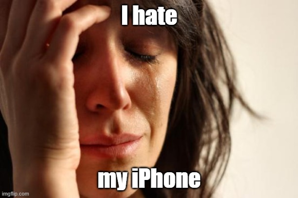 First World Problems Meme | I hate my iPhone | image tagged in memes,first world problems | made w/ Imgflip meme maker