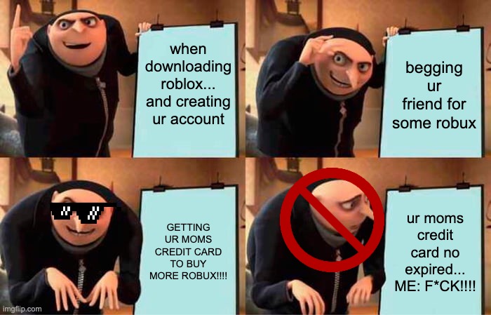 Gru's Plan Meme |  when downloading roblox... and creating ur account; begging ur friend for some robux; GETTING UR MOMS CREDIT CARD TO BUY MORE ROBUX!!!! ur moms credit card no expired...
ME: F*CK!!!! | image tagged in memes,gru's plan | made w/ Imgflip meme maker