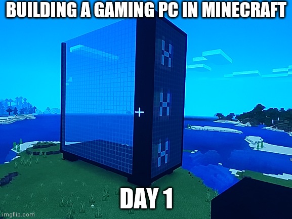 Let me know if I can do anything to improve they build! (Note: I have a plan to make the fans look like they actually glow) | BUILDING A GAMING PC IN MINECRAFT; DAY 1 | image tagged in minecraft,building,pc | made w/ Imgflip meme maker