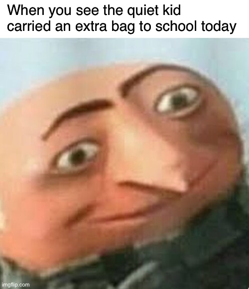 So | When you see the quiet kid carried an extra bag to school today | image tagged in funny,memes,gru,quiet kid | made w/ Imgflip meme maker