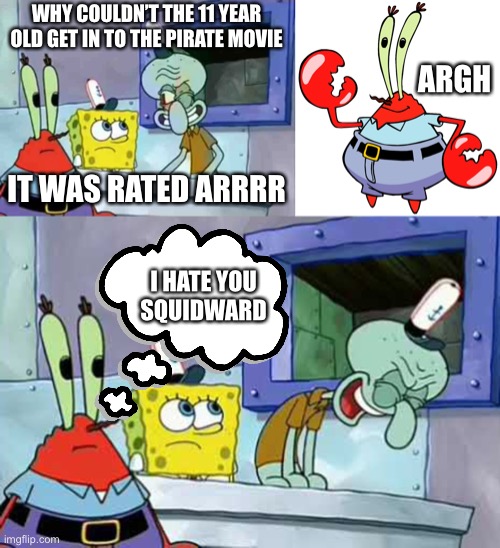 Sailor Talk | WHY COULDN’T THE 11 YEAR OLD GET IN TO THE PIRATE MOVIE; ARGH; IT WAS RATED ARRRR; I HATE YOU
SQUIDWARD | image tagged in mr krabs,spongebob,spongebob squarepants,i hate you,not funny,funny | made w/ Imgflip meme maker