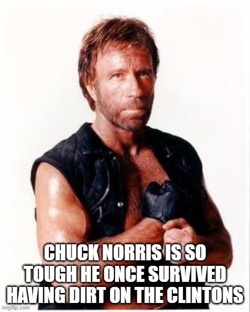 Chuck Norris Flex |  CHUCK NORRIS IS SO TOUGH HE ONCE SURVIVED HAVING DIRT ON THE CLINTONS | image tagged in memes,chuck norris flex,chuck norris | made w/ Imgflip meme maker