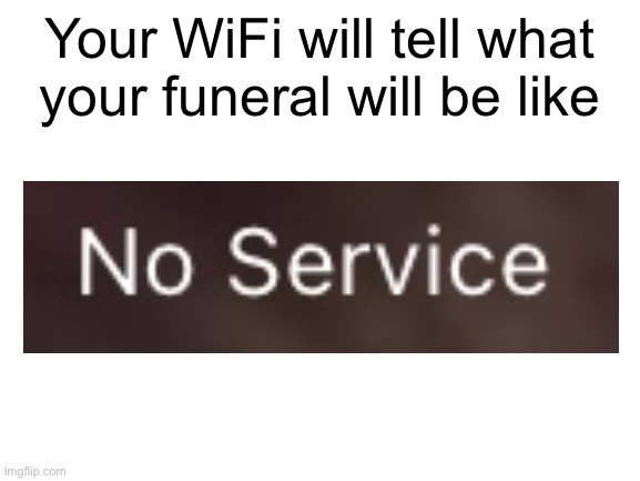 I’m dying inside | Your WiFi will tell what your funeral will be like | image tagged in blank white template,memes,wifi,lmfao,relatable | made w/ Imgflip meme maker