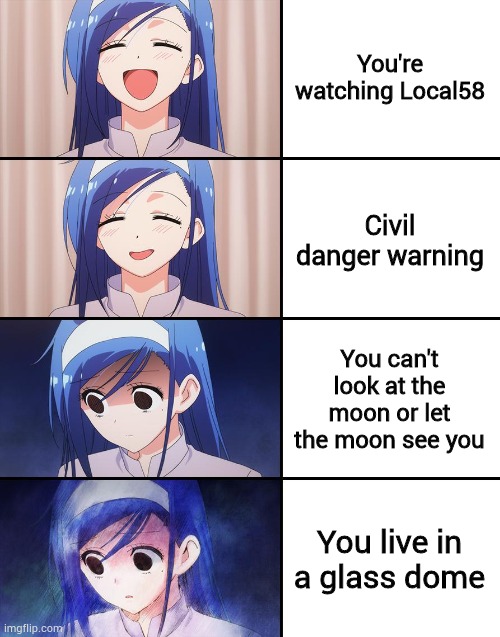 Fumino Furuhashi | You're watching Local58; Civil danger warning; You can't look at the moon or let the moon see you; You live in a glass dome | image tagged in fumino furuhashi | made w/ Imgflip meme maker