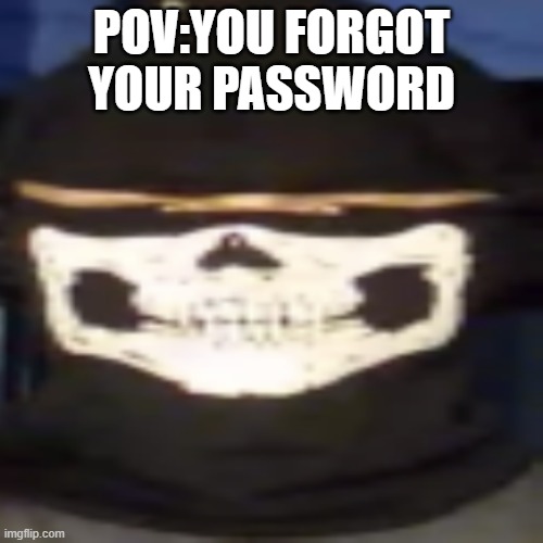 POV: you forgot your password | POV:YOU FORGOT YOUR PASSWORD | image tagged in pov your teacher calls on you too solve the problem | made w/ Imgflip meme maker