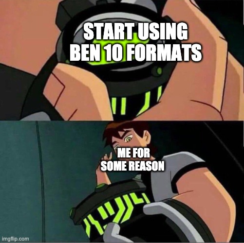 Ben 10 | START USING BEN 10 FORMATS; ME FOR SOME REASON | image tagged in ben 10 | made w/ Imgflip meme maker