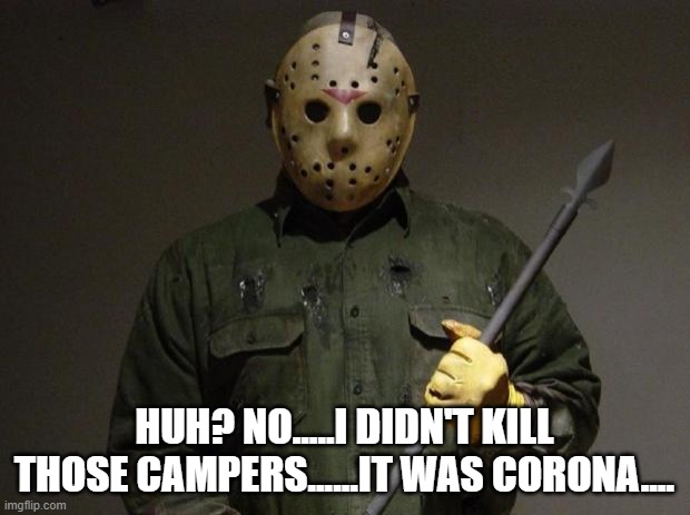 Jason Voorhees | HUH? NO.....I DIDN'T KILL THOSE CAMPERS......IT WAS CORONA.... | image tagged in jason voorhees | made w/ Imgflip meme maker