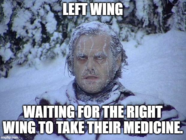 Only true Stephen King fans will get this. | LEFT WING; WAITING FOR THE RIGHT WING TO TAKE THEIR MEDICINE. | image tagged in memes,jack nicholson the shining snow | made w/ Imgflip meme maker